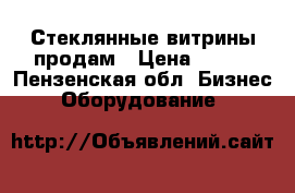 Стеклянные витрины продам › Цена ­ 600 - Пензенская обл. Бизнес » Оборудование   